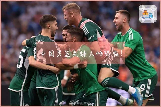 中国男篮关键人物降临！