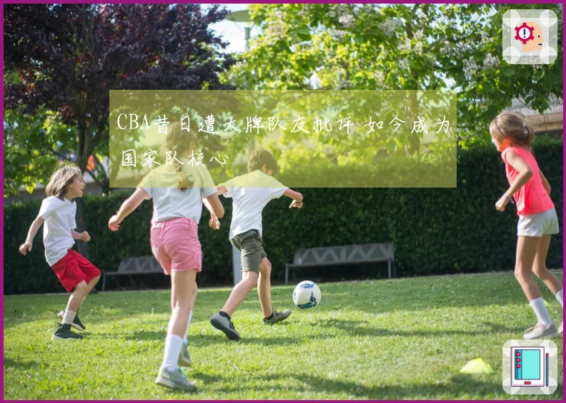 CBA昔日遭大牌队友批评 如今成为国家队核心