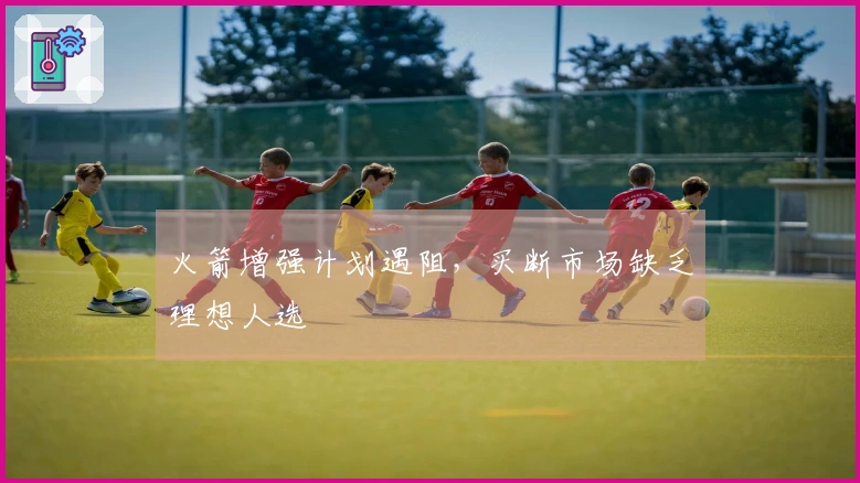 火箭增强计划遇阻，买断市场缺乏理想人选