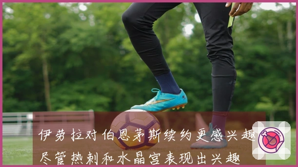 伊劳拉对伯恩茅斯续约更感兴趣,尽管热刺和水晶宫表现出兴趣