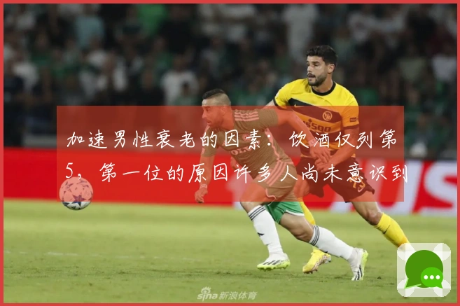 加速男性衰老的因素：饮酒仅列第5，第一位的原因许多人尚未意识到！