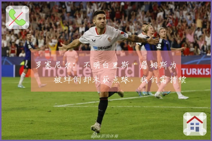 罗塞尼尔：不明白里斯·詹姆斯为何被绊倒却未获点球，我们需持续提升表现