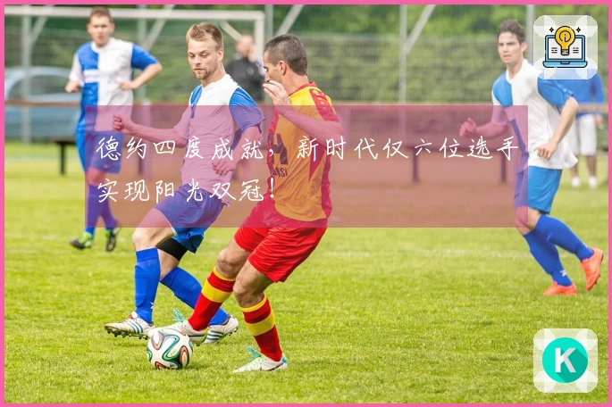 德约四度成就，新时代仅六位选手实现阳光双冠！