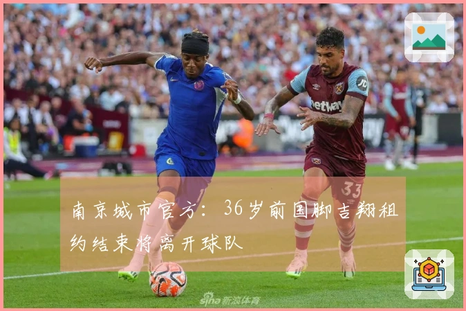 南京城市官方：36岁前国脚吉翔租约结束将离开球队