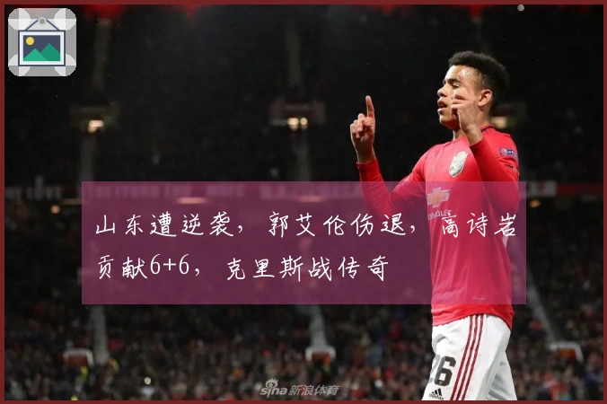 山东遭逆袭，郭艾伦伤退，高诗岩贡献6+6，克里斯战传奇