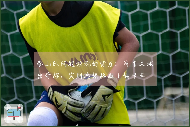 泰山队问题频现的背后：济南文旅出奇招，实则选错路搬上错节车