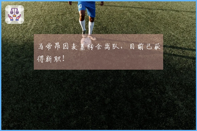 马帝昂因麦基转会离队，目前已获得新职！