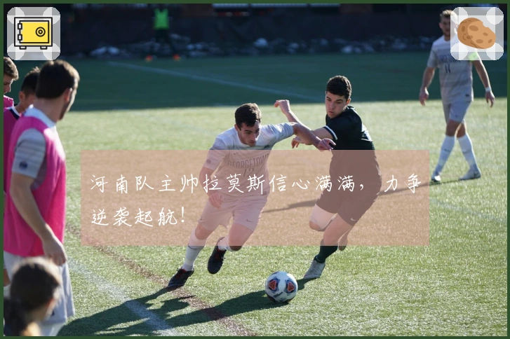 河南队主帅拉莫斯信心满满，力争逆袭起航！