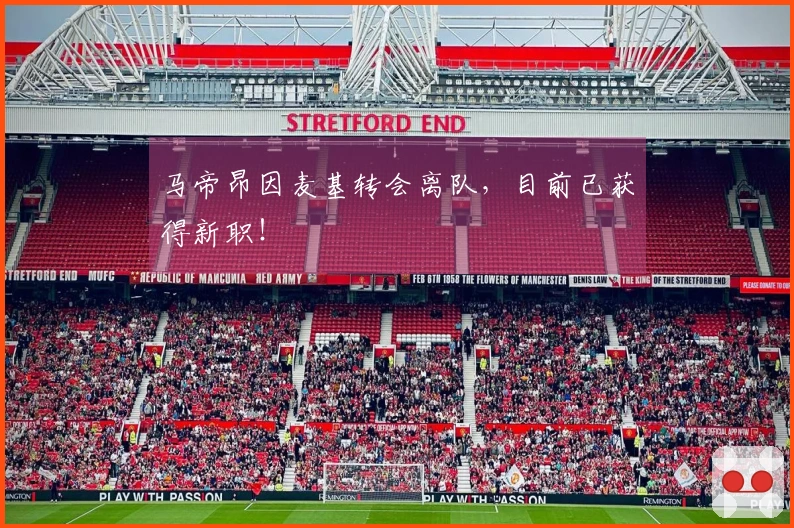 马帝昂因麦基转会离队，目前已获得新职！