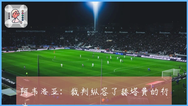 阿韦洛亚：裁判纵容了赫塔费的行为