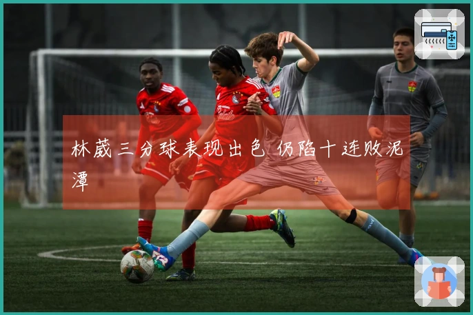 林葳三分球表现出色 仍陷十连败泥潭