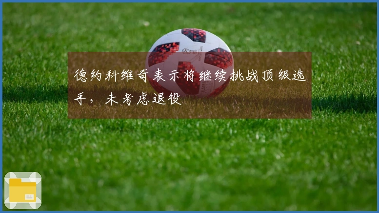 德约科维奇表示将继续挑战顶级选手，未考虑退役