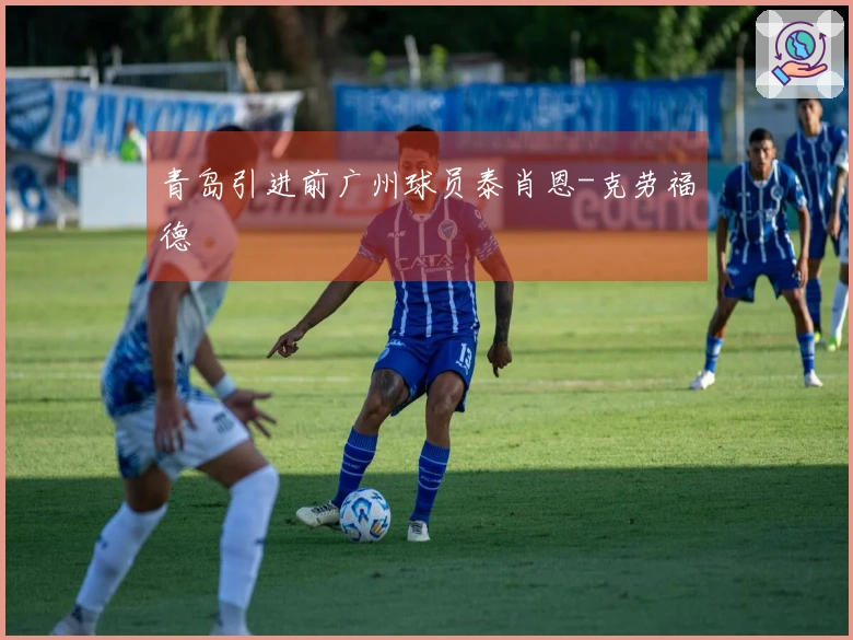 青岛引进前广州球员泰肖恩-克劳福德
