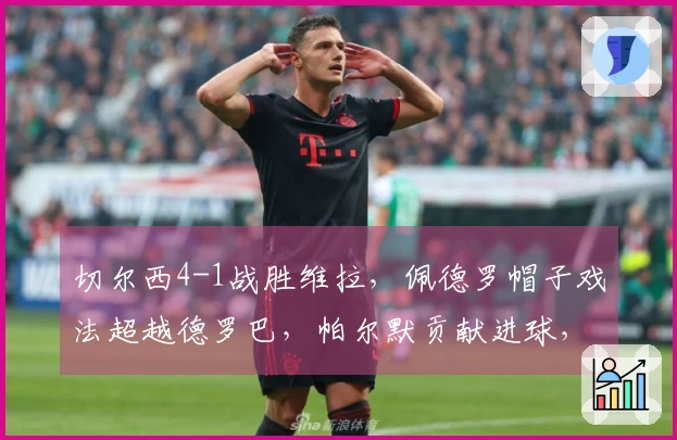 切尔西4-1战胜维拉，佩德罗帽子戏法超越德罗巴，帕尔默贡献进球，与曼城并驾齐驱