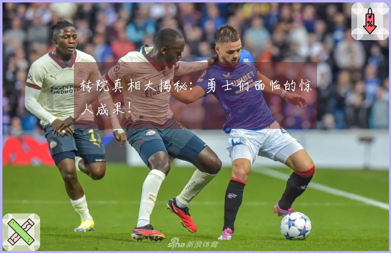 转院真相大揭秘：勇士们面临的惊人成果！