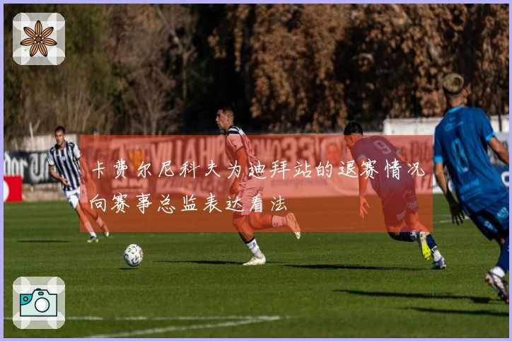 卡费尔尼科夫为迪拜站的退赛情况向赛事总监表达看法