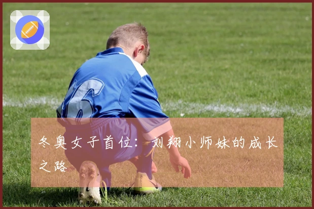 冬奥女子首位：刘翔小师妹的成长之路