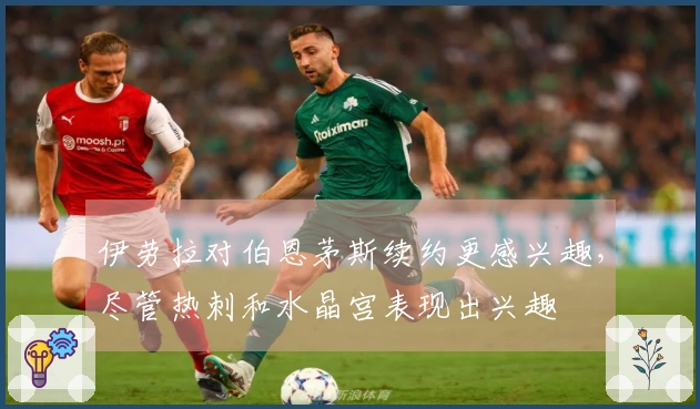 伊劳拉对伯恩茅斯续约更感兴趣，尽管热刺和水晶宫表现出兴趣