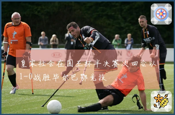 皇家社会在国王杯半决赛次回合以1-0战胜毕尔巴鄂竞技